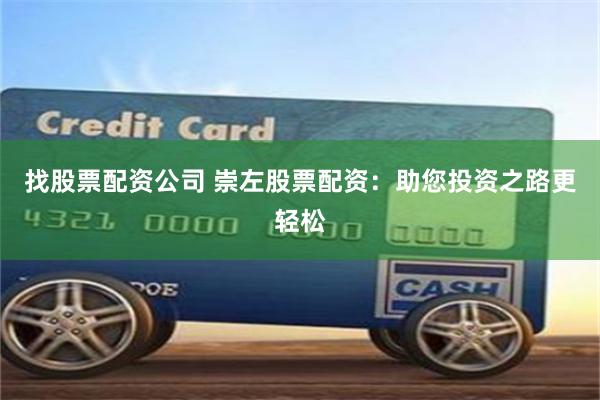 找股票配资公司 崇左股票配资：助您投资之路更轻松